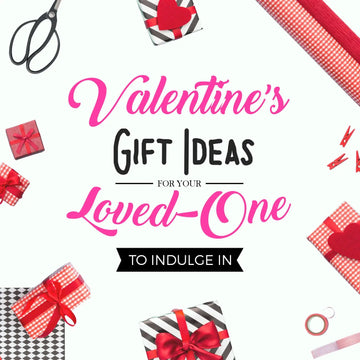 10 VALENTINE’S GIFT IDEAS FOR YOUR LOVED ONE TO INDULGE IN
