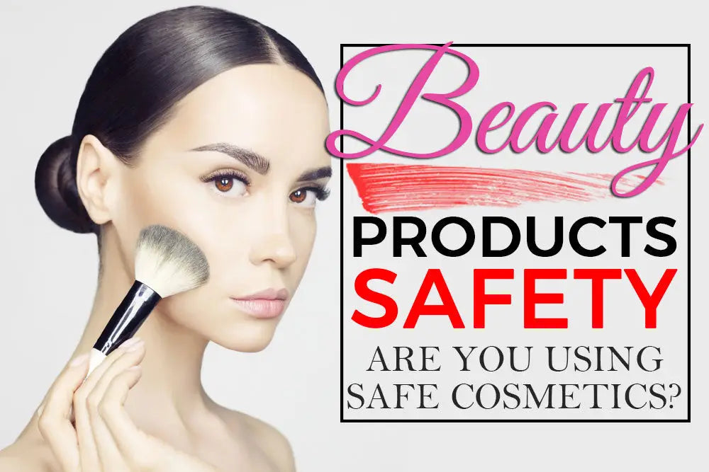 BEAUTY PRODUCTS SAFETY: ARE YOU USING SAFE COSMETICS?