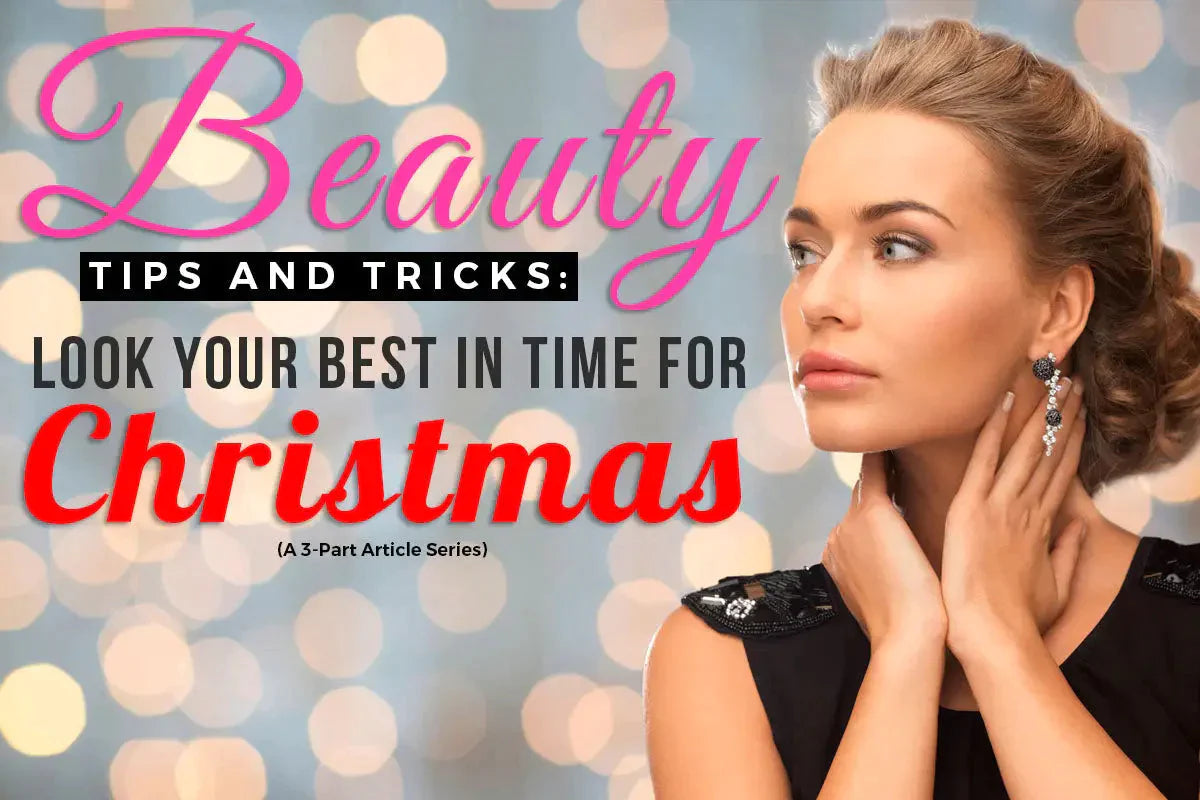 BEAUTY TIPS AND TRICKS: LOOK YOUR BEST IN TIME FOR CHRISTMAS (A 3-PART ARTICLE SERIES)