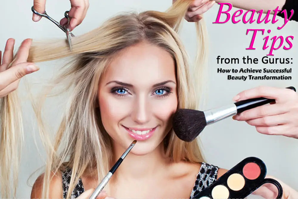 BEAUTY TIPS FROM THE GURUS: HOW TO ACHIEVE SUCCESSFUL BEAUTY TRANSFORMATION