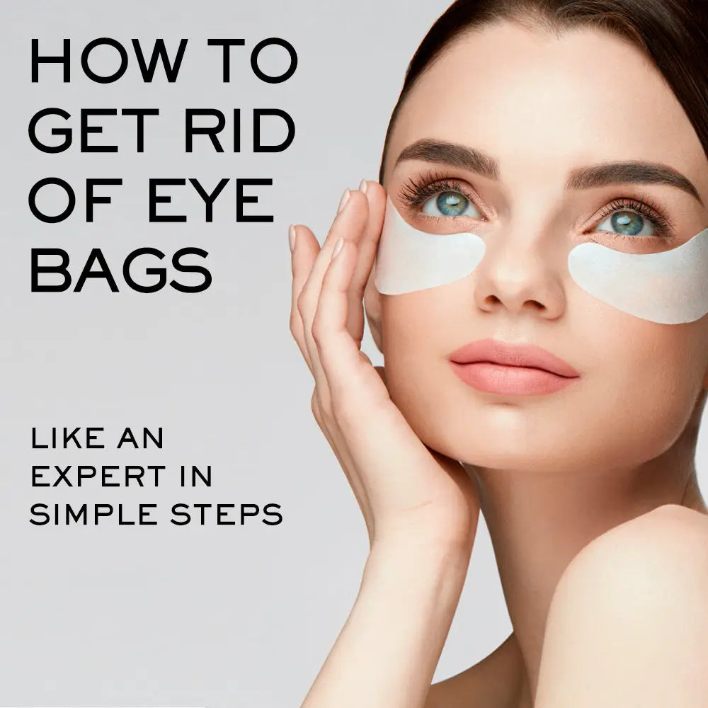 HOW TO GET RID OF EYE BAGS LIKE AN EXPERT IN SIMPLE STEPS
