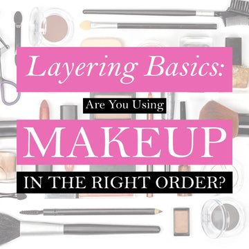 LAYERING BASICS: ARE YOU USING MAKEUP IN THE RIGHT ORDER?