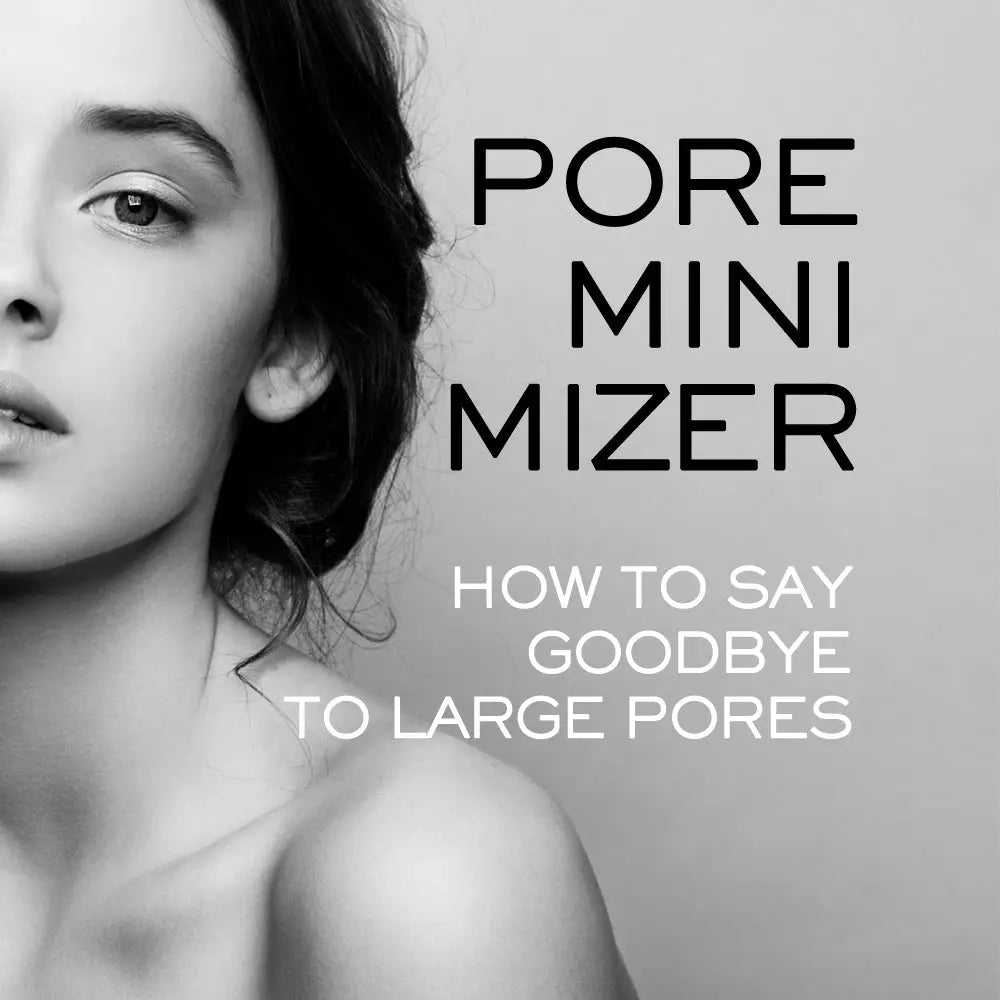 PORE MINIMIZER: HOW TO SAY GOODBYE TO LARGE PORES