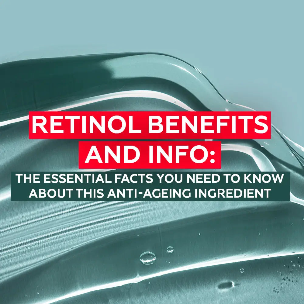 RETINOL BENEFITS AND INFO: THE ESSENTIAL FACTS YOU NEED TO KNOW ABOUT THIS ANTI-AGEING INGREDIENT