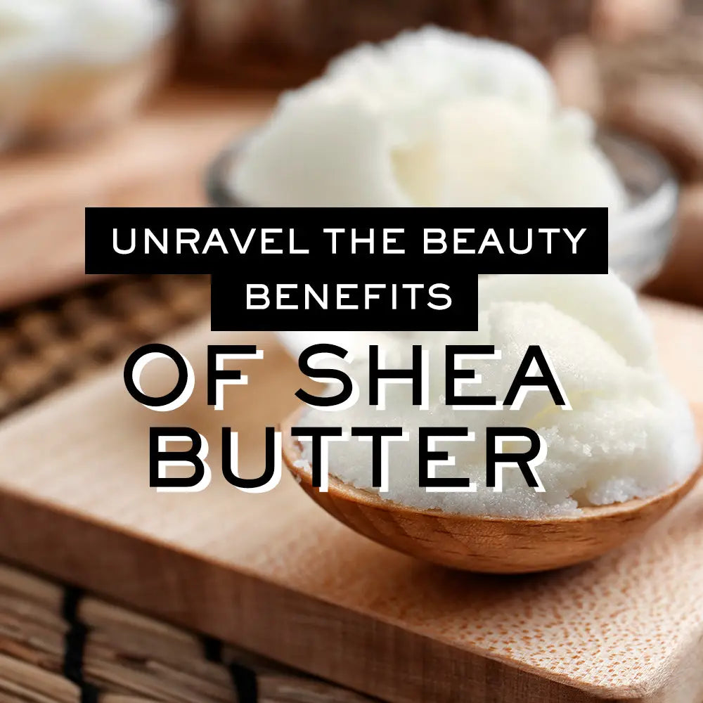 UNRAVEL THE BEAUTY BENEFITS OF SHEA BUTTER
