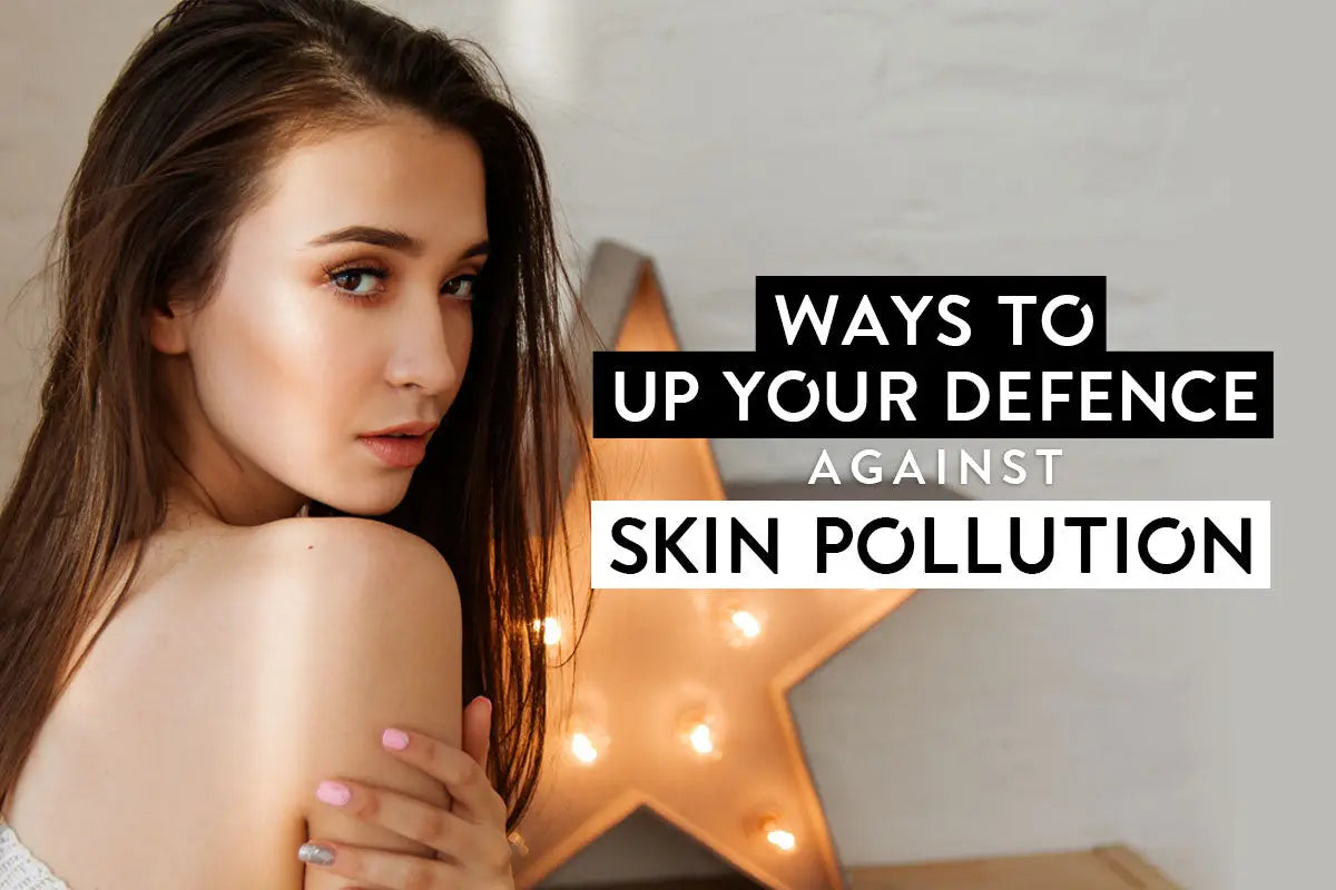 WAYS TO UP YOUR DEFENCE AGAINST SKIN POLLUTION