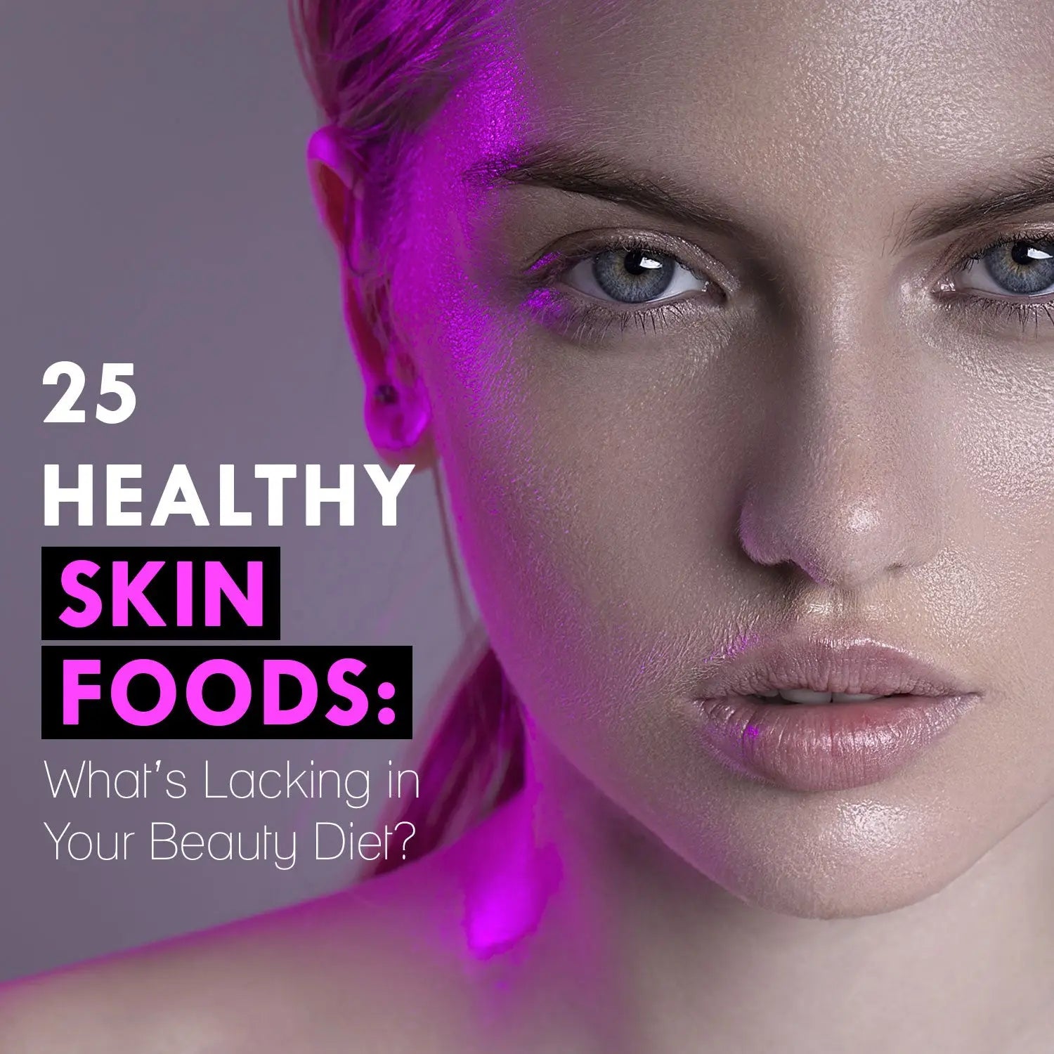 25 HEALTHY SKIN FOODS: WHAT’S LACKING IN YOUR BEAUTY DIET?