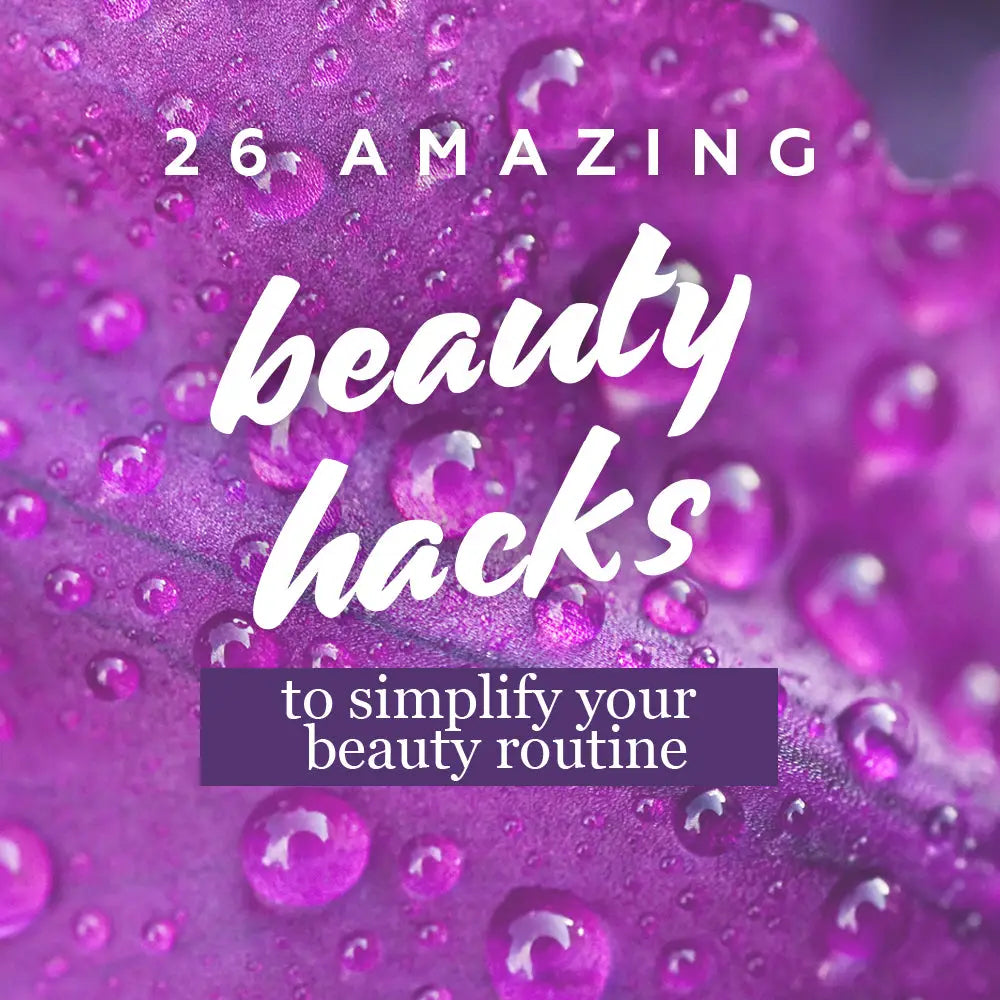 26 AMAZING BEAUTY HACKS TO SIMPLIFY YOUR BEAUTY ROUTINE