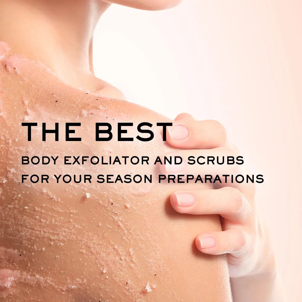 A COMPLETE GUIDE TO THE BEST BODY EXFOLIATORS AND SCRUBS FOR YOUR SEASON PREPARATIONS