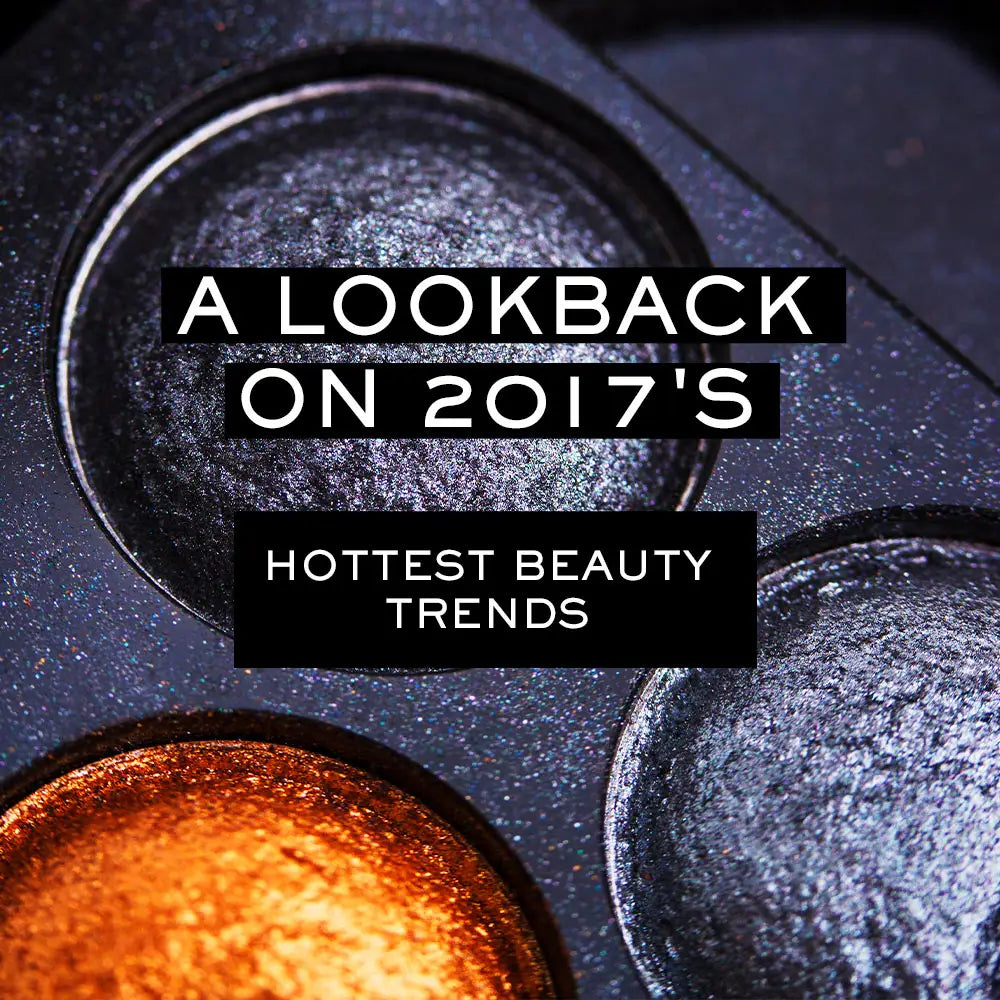 A LOOKBACK ON 2017’S HOTTEST BEAUTY TRENDS