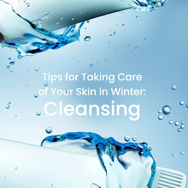 CLEANSING: TIPS FOR TAKING CARE OF YOUR SKIN IN WINTER