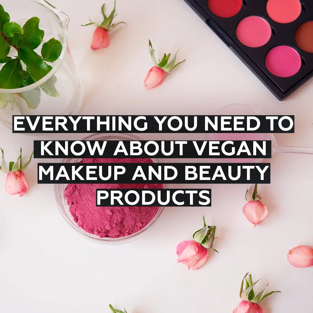 EVERYTHING YOU NEED TO KNOW ABOUT VEGAN MAKEUP AND BEAUTY PRODUCTS