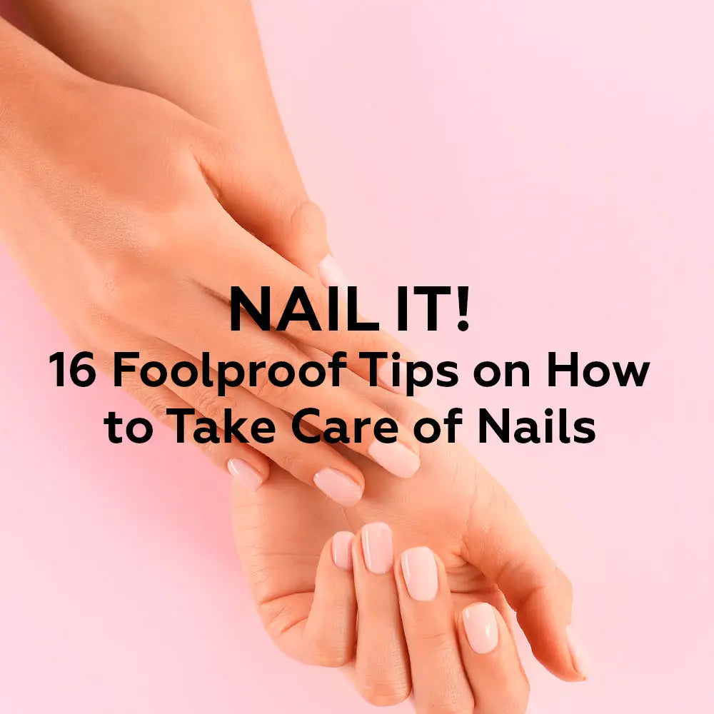 NAIL IT! 16 FOOLPROOF NAIL CARE TIPS ON HOW TO TAKE CARE OF NAILS