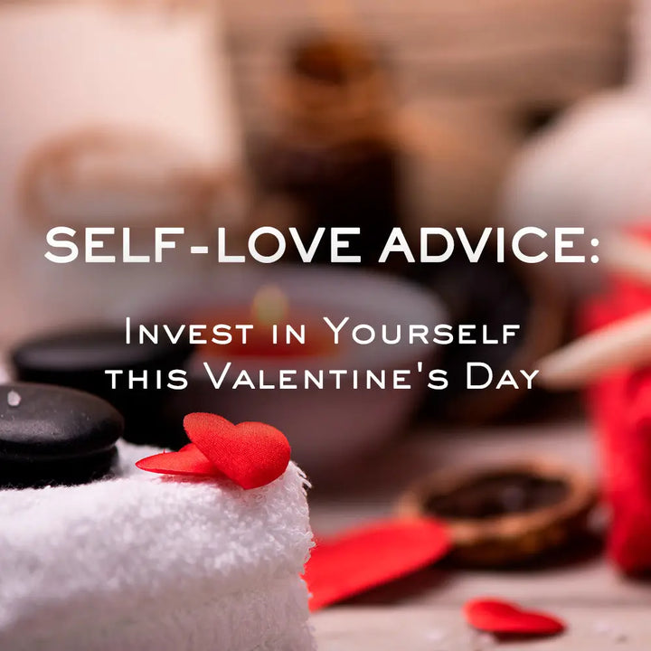 SELF-LOVE ADVICE: INVEST IN YOURSELF THIS VALENTINE’S DAY