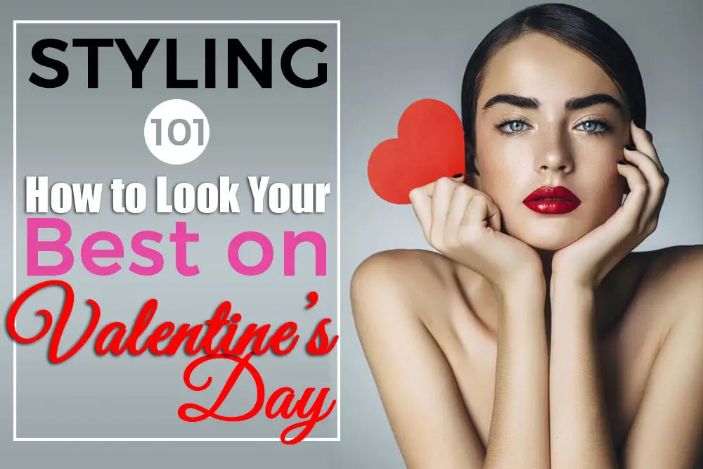 STYLING 101: HOW TO LOOK YOUR BEST ON VALENTINE’S DAY