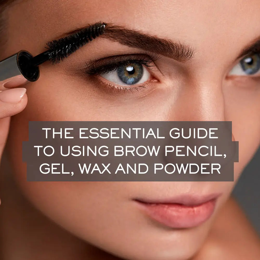 THE ESSENTIAL GUIDE TO USING BROW PENCIL, GEL, WAX AND POWDER