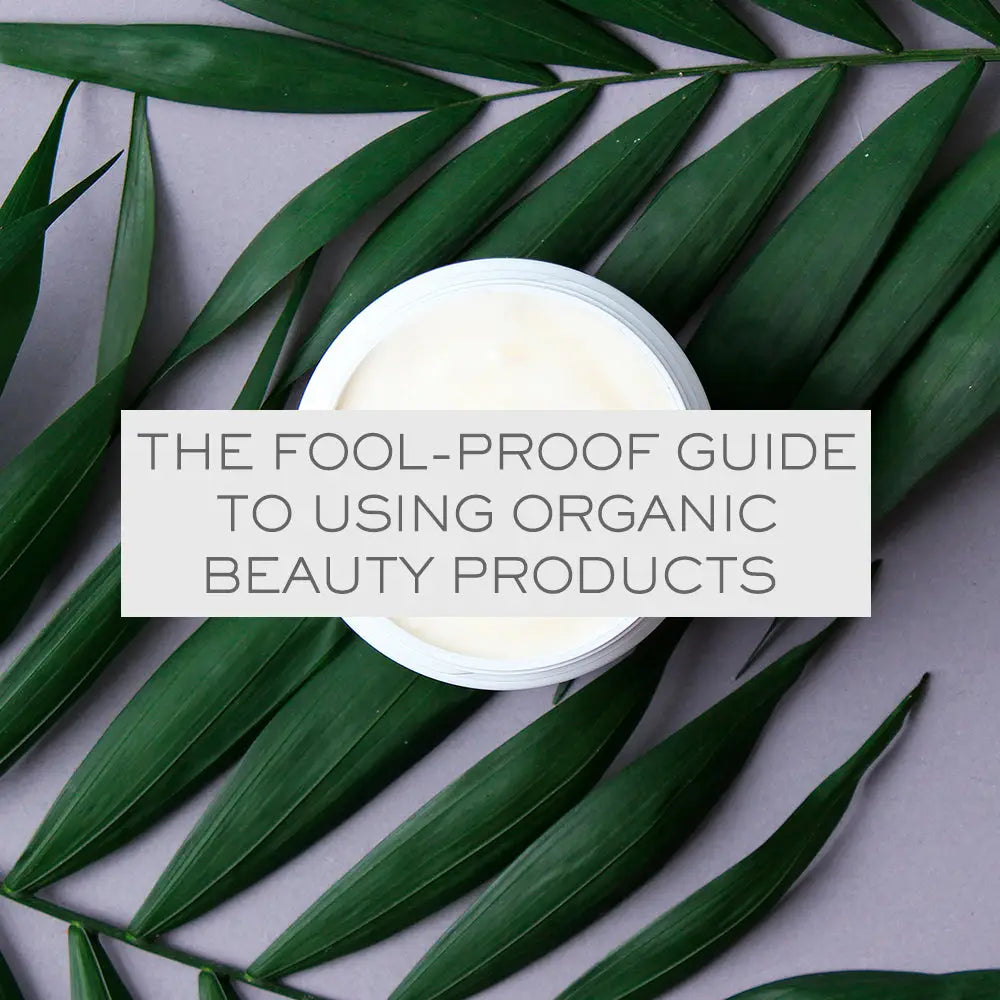 THE FOOL-PROOF GUIDE TO USING ORGANIC BEAUTY PRODUCTS