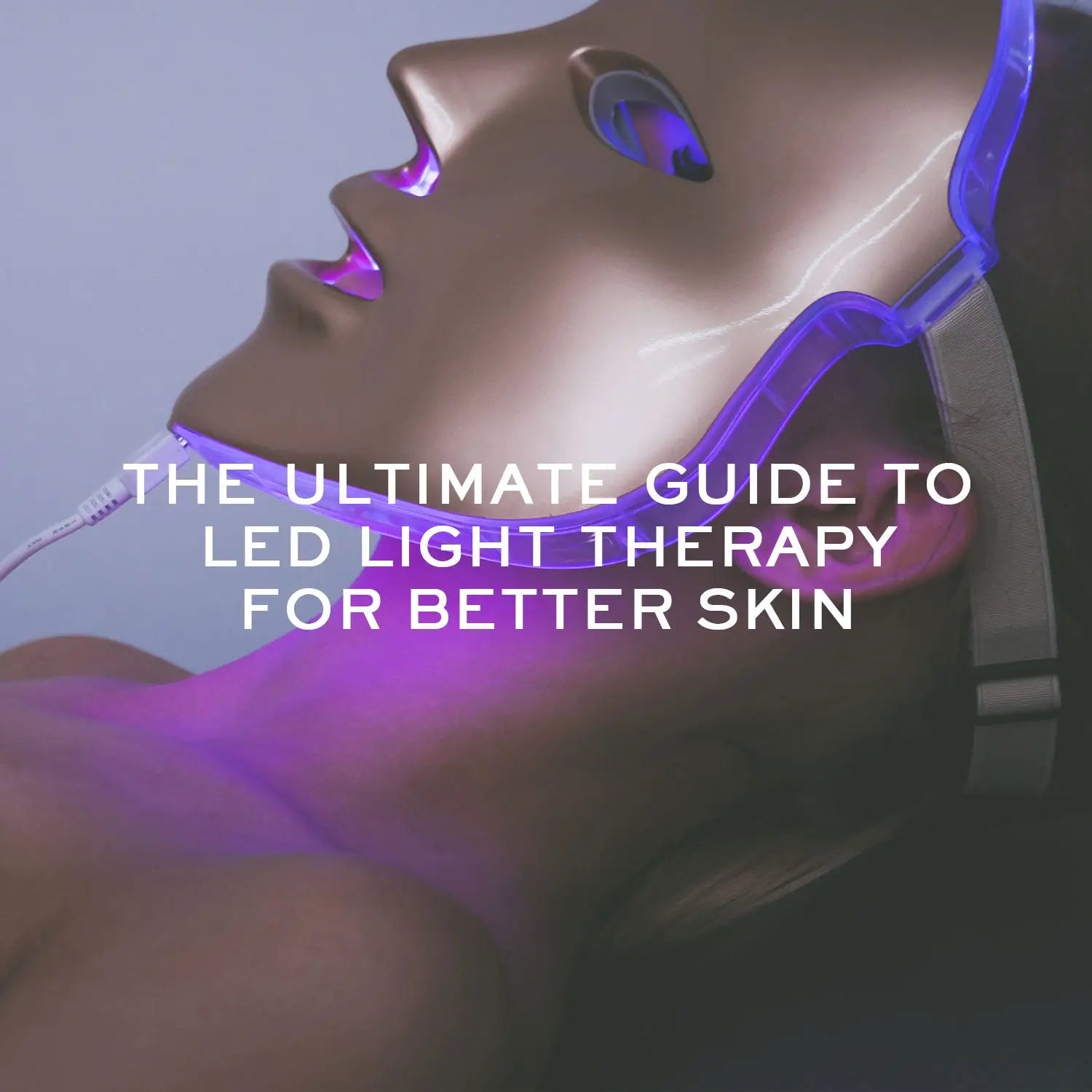 THE ULTIMATE GUIDE TO LED LIGHT THERAPY FOR BETTER SKIN