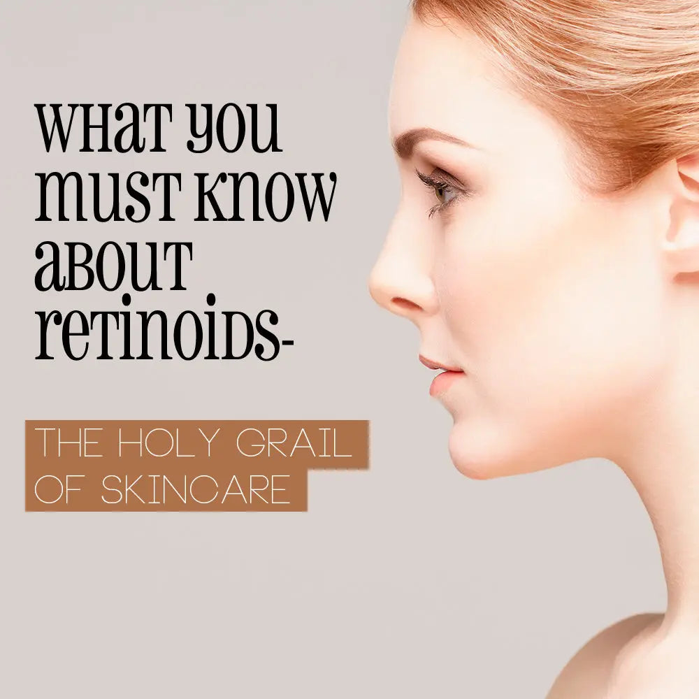 WHAT YOU MUST KNOW ABOUT RETINOIDS, THE HOLY GRAIL OF SKIN CARE