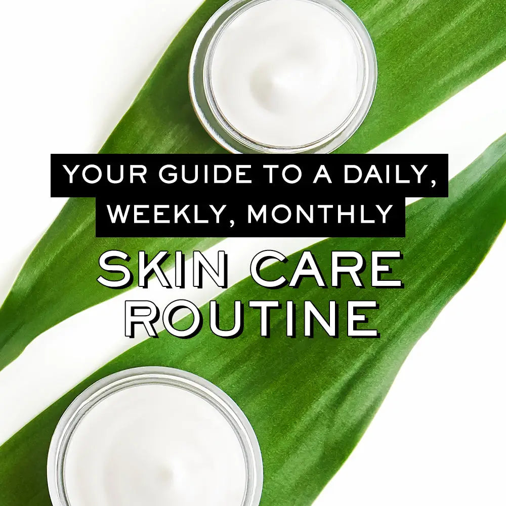 YOUR GUIDE TO A DAILY, WEEKLY, AND MONTHLY SKIN CARE ROUTINE